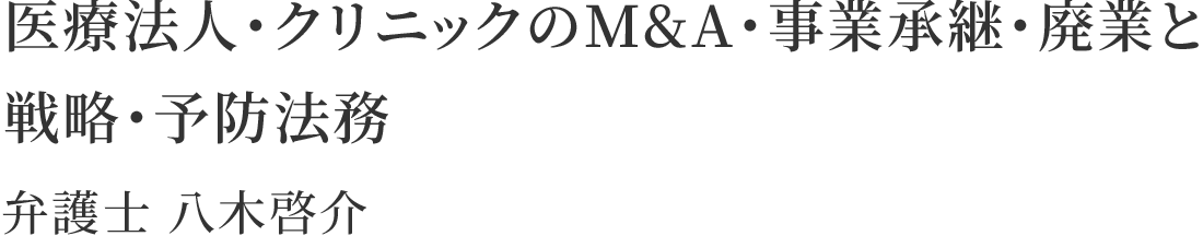 医療法人・クリニックのM&A・事業承継・廃業と 戦略・予防法務 弁護士 八木啓介